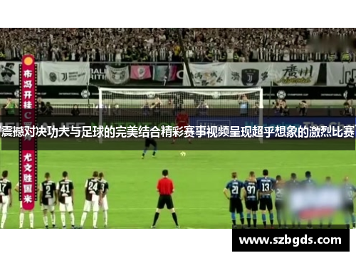 震撼对决功夫与足球的完美结合精彩赛事视频呈现超乎想象的激烈比赛