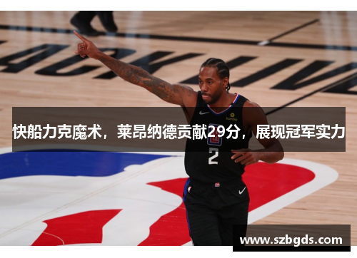 快船力克魔术，莱昂纳德贡献29分，展现冠军实力