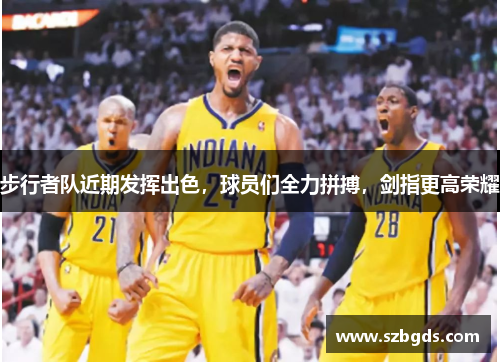 步行者队近期发挥出色，球员们全力拼搏，剑指更高荣耀